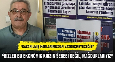 "BİZLER BU EKONOMİK KRİZİN SEBEBİ DEĞİL, MAĞDURLARIYIZ"