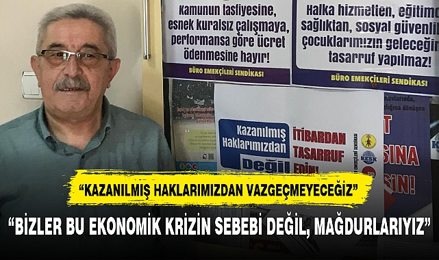 "BİZLER BU EKONOMİK KRİZİN SEBEBİ DEĞİL, MAĞDURLARIYIZ"
