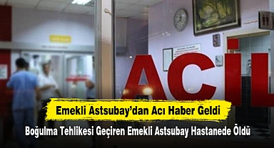 Boğulma Tehlikesi Geçiren Emekli Astsubay Hastanede Öldü