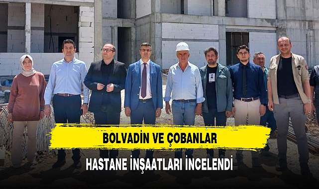 BOLVADİN VE ÇOBANLAR HASTANE İNŞAATLARI İNCELENDİ