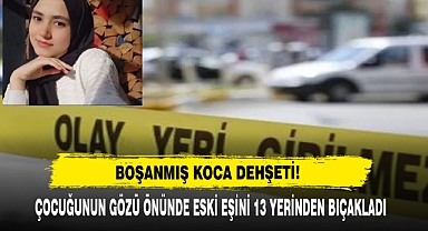 Boşanmış Koca Dehşeti: Çocuğunun Gözü Önünde Eski Eşini 13 Yerinden Bıçakladı
