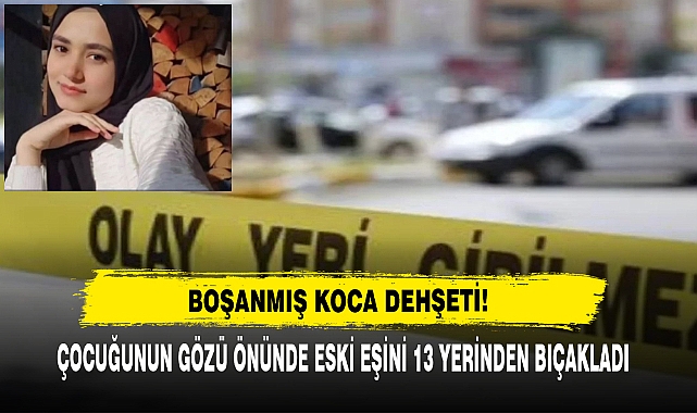Boşanmış Koca Dehşeti: Çocuğunun Gözü Önünde Eski Eşini 13 Yerinden Bıçakladı
