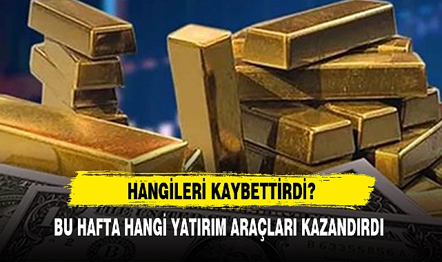 BU HAFTA HANGİ YATIRIM ARAÇLARI KAZANDIRDI