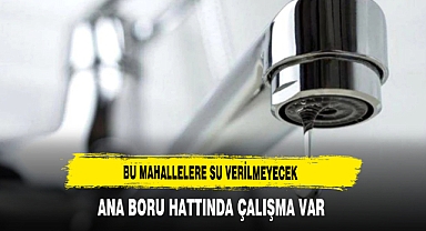 Bu Mahallelere Su Verilmeyecek Ana Boru Hattında Çalışma Var