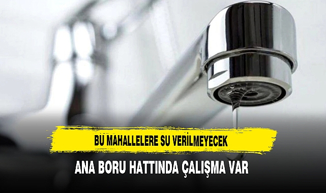 Bu Mahallelere Su Verilmeyecek Ana Boru Hattında Çalışma Var