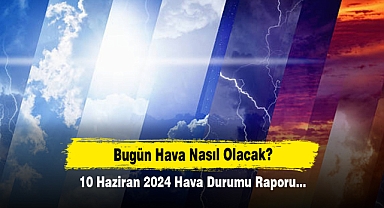Bugün Hava Nasıl Olacak? 10 Haziran 2024 Hava Durumu Raporu...