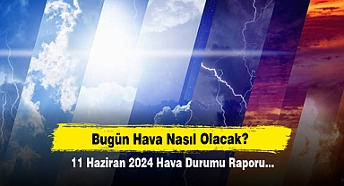 Bugün Hava Nasıl Olacak? 11 Haziran 2024 Hava Durumu Raporu...