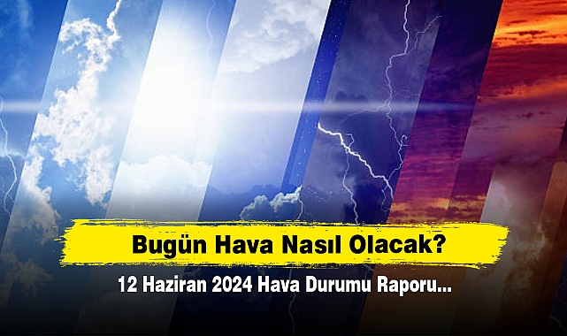 Bugün Hava Nasıl Olacak?  12 Haziran 2024 Hava Durumu Raporu...