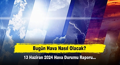 Bugün Hava Nasıl Olacak? 13 Haziran 2024 Hava Durumu Raporu...
