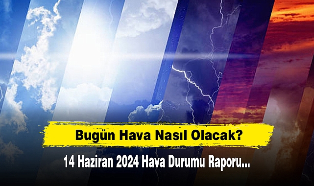 Bugün Hava Nasıl Olacak?  14 Haziran 2024 Hava Durumu Raporu...