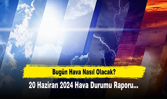 Bugün Hava Nasıl Olacak?  20 Haziran 2024 Hava Durumu Raporu...