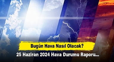 Bugün Hava Nasıl Olacak? 25 Haziran 2024 Hava Durumu Raporu...