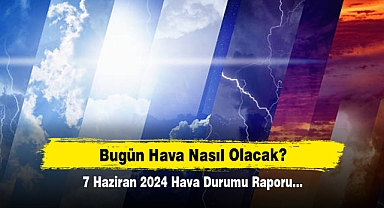 Bugün Hava Nasıl Olacak? 7 Haziran 2024 Hava Durumu Raporu...