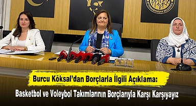 Burcu Köksal’dan Borçlarla İlgili Açıklama: Basketbol ve Voleybol Takımlarının Borçlarıyla Karşı Karşıyayız