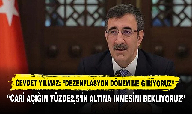 CEVDET YILMAZ: “DEZENFLASYON DÖNEMİNE GİRİYORUZ”