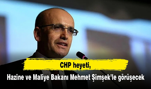 CHP heyeti, Hazine ve Maliye Bakanı Mehmet Şimşek'le görüşecek