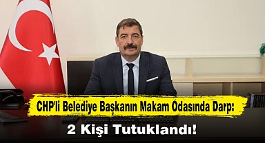 CHP'li Belediye Başkanın Makam Odasında Darp: 2 Kişi Tutuklandı