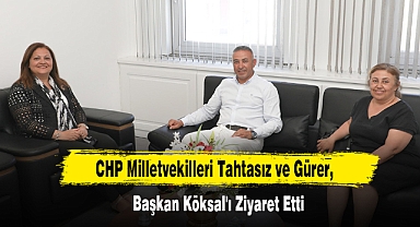 CHP Milletvekilleri Tahtasız ve Gürer, Başkan Köksal'ı Ziyaret Etti