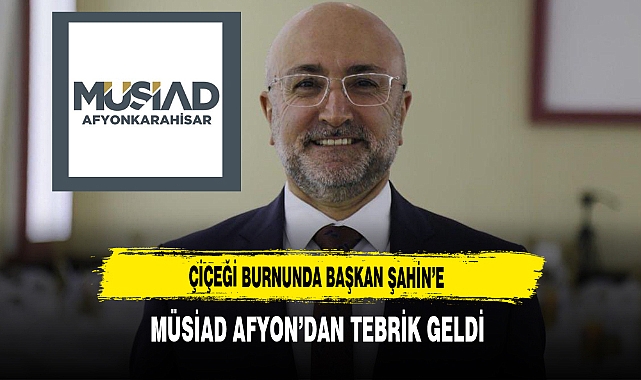 Çiçeği Burnunda Başkan Şahin'e MÜSİAD Afyon'dan Tebrik Geldi