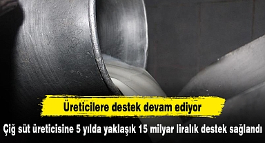 Çiğ süt üreticisine 5 yılda yaklaşık 15 milyar liralık destek sağlandı