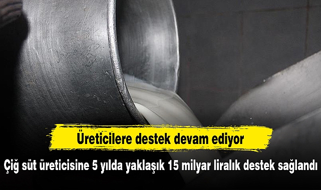 Çiğ süt üreticisine 5 yılda yaklaşık 15 milyar liralık destek sağlandı