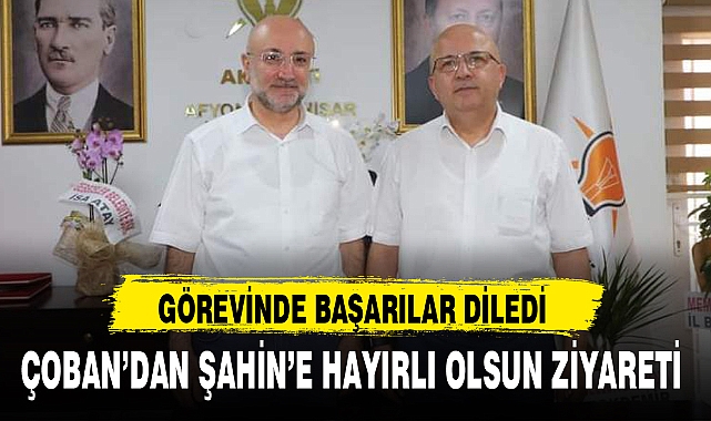 ÇOBAN'DAN ŞAHİN'E HAYIRLI OLSUN ZİYARETİ