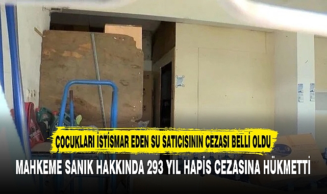 ÇOCUKLARI İSTİSMAR EDEN SU SATICISININ CEZASI BELLİ OLDU