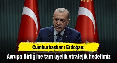 Cumhurbaşkanı Erdoğan: Avrupa Birliği'ne tam üyelik stratejik hedefimiz