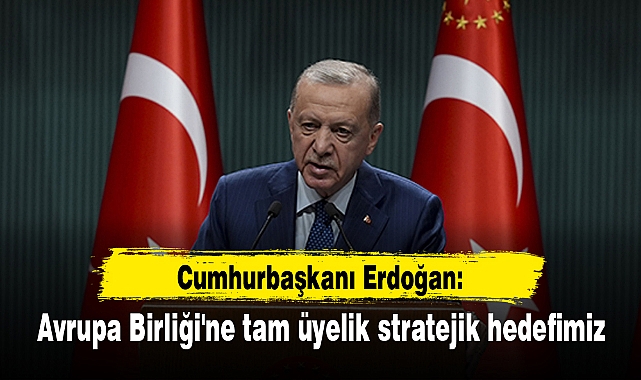 Cumhurbaşkanı Erdoğan: Avrupa Birliği'ne tam üyelik stratejik hedefimiz