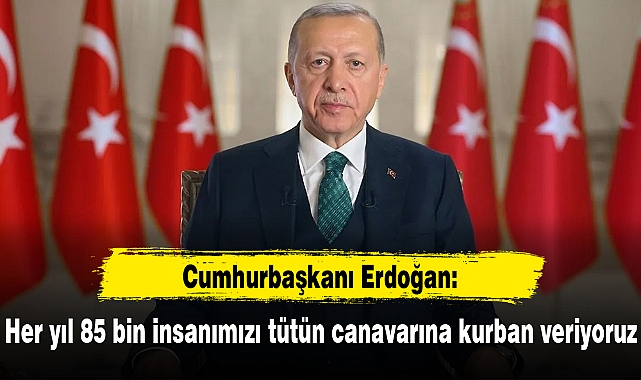 Cumhurbaşkanı Erdoğan: Her yıl 85 bin insanımızı tütün canavarına kurban veriyoruz