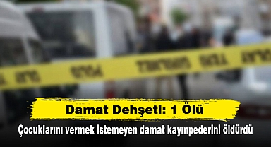 Damat Dehşeti: 1 Ölü! Çocuklarını vermek istemeyen damat kayınpederini öldürdü