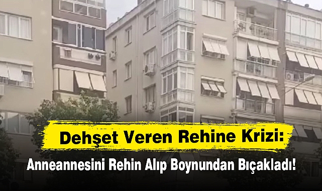 Dehşet Veren Rehine Krizi: Anneannesini Rehin Alıp Boynundan Bıçakladı!