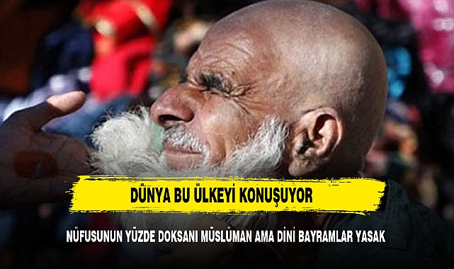 Dünya'nın en ilginç ülkesi nüfusunun yüzde 98'i Müslüman ama dini bayramı kutlamak yasak