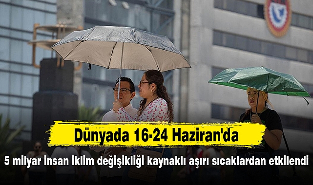 Dünyada 16-24 Haziran'da 5 milyar insan iklim değişikliği kaynaklı aşırı sıcaklardan etkilendi