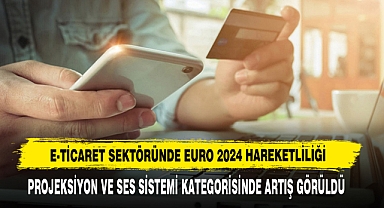 E-Ticaret Sektöründe Euro 2024 Hareketliliği