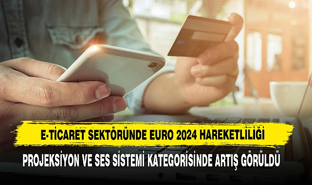 E-Ticaret Sektöründe Euro 2024 Hareketliliği