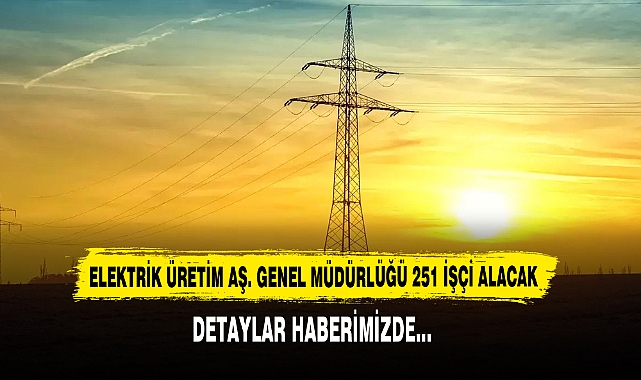 Elektrik Üretim Aş. Genel Müdürlüğü 251 İşçi Alacak