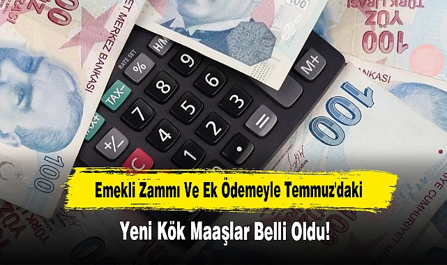 Emekli Zammı Ve Ek Ödemeyle Temmuz'daki Yeni Kök Maaşlar Belli Oldu