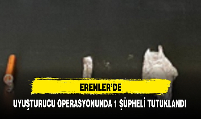 ERENLER'DE UYUŞTURUCU OPERASYONUNDA 1 ŞÜPHELİ TUTUKLANDI