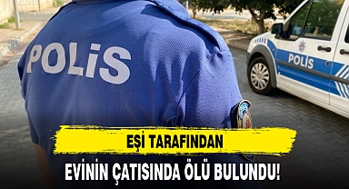 EŞİ TARAFINDAN EVİNİN ÇATISINDA ÖLÜ BULUNDU!