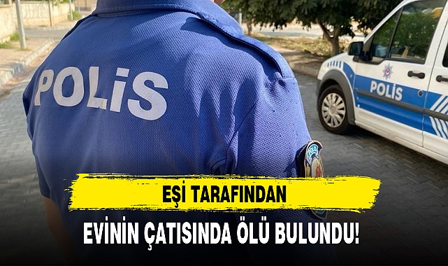 EŞİ TARAFINDAN EVİNİN ÇATISINDA ÖLÜ BULUNDU!