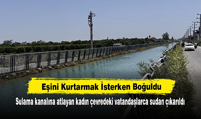 Eşini Kurtarmak İsterken Boğuldu!  Sulama kanalına atlayan kadın çevredeki vatandaşlarca sudan çıkarıldı