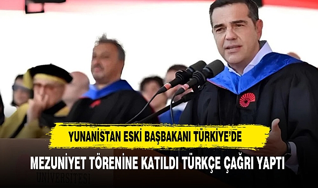 Eski Yunanistan Başbakanı Çipras'tan, İstanbul'daki üniversite mezuniyet töreninde Türkçe çağrı