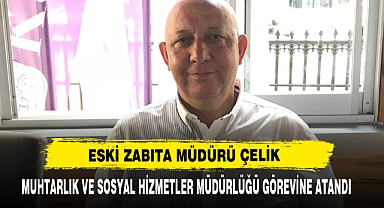 Eski Zabıta Müdürü Çelik Muhtarlık Ve Sosyal Hizmetler Müdürlüğü Görevine Atandı