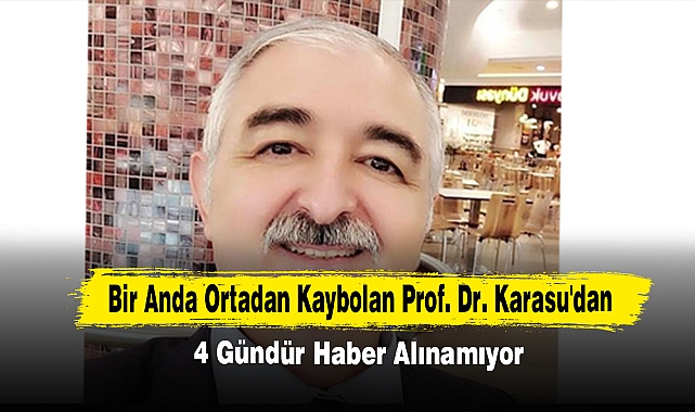 Bir Anda Ortadan Kaybolan Prof. Dr. Karasu'dan 4 Gündür Haber Alınamıyor