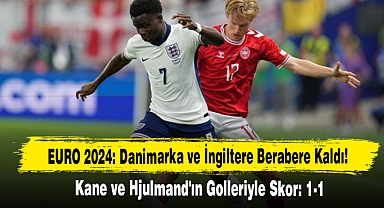 EURO 2024: Danimarka ve İngiltere Berabere Kaldı!