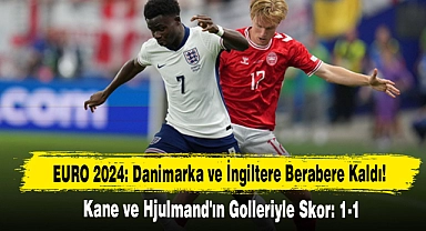EURO 2024: Danimarka ve İngiltere Berabere Kaldı!