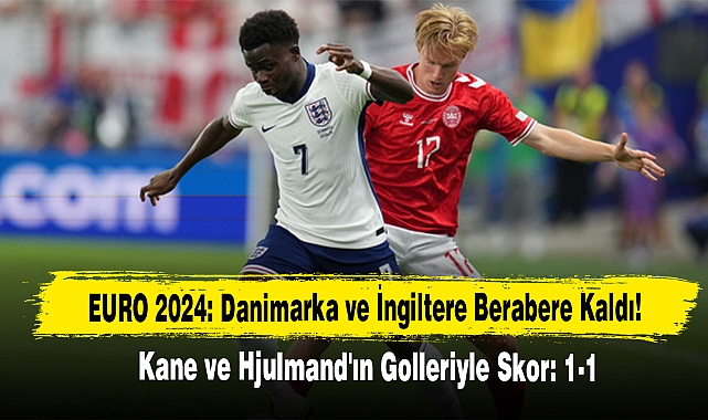 EURO 2024: Danimarka ve İngiltere Berabere Kaldı!