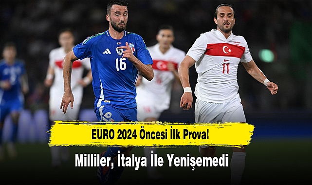 EURO 2024 Öncesi İlk Prova!  Milliler, İtalya İle Yenişemedi