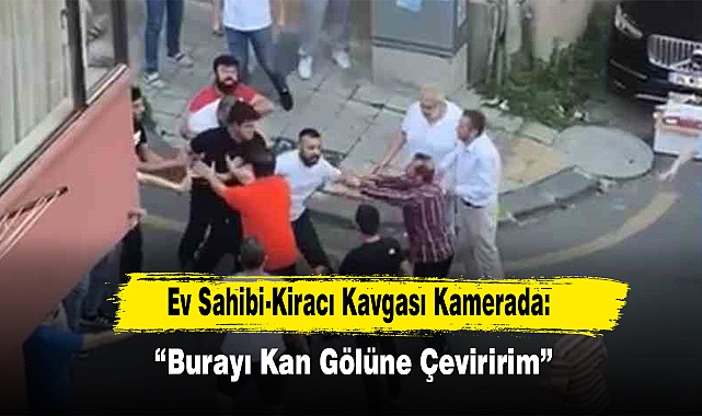 Ev Sahibi-Kiracı Kavgası Kamerada: “Burayı Kan Gölüne Çeviririm”